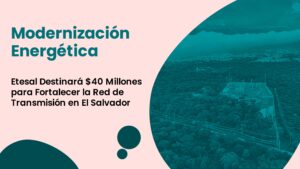 Avance Energético: Etesal Destina $40 Millones para Mejorar la Red de Transmisión en El Salvador