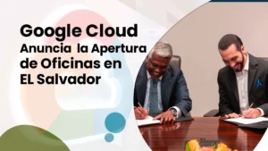 Google Cloud Anuncia la Apertura de Oficinas en EL Salvador