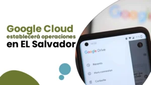 Google Cloud establecerá operaciones en El Salvador