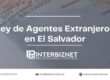 Conoce en detalle qué es la Ley de Agentes Extranjeros en El Salvador.